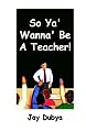 So Ya' Wanna' Be A Teacher!