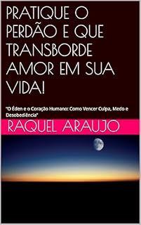 Livro PRATIQUE O PERDÃO E QUE TRANSBORDE AMOR EM SUA VIDA!: “O Éden e o Coração Humano: Como Vencer Culpa, Medo e Desobediência”