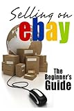 Selling On eBay: The Beginner's Guide For How To Sell On eBay