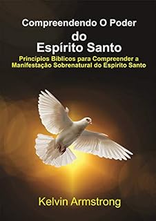 Livro Compreendendo O Poder do Espírito Santo: Princípios Bíblicos para Compreender a Manifestação Sobrenatural do Espírito Santo