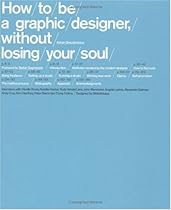 How To Be a Graphic Designer Without Losing Your Soul How To Be a Graphic Designer Without Losing Your Soul