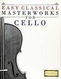 Easy Classical Masterworks for Cello: Music of Bach, Beethoven, Brahms, Handel, Haydn, Mozart, Schubert, Tchaikovsky, Vivaldi and Wagner by Easy Classical Masterworks