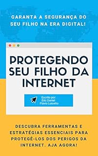Livro Protegendo Seu Filho da Internet: Ferramentas e Estratégias para Navegar com Segurança no Mundo Digital (Navegando no Futuro Digital: Proteção e Educação para Crianças na Era da IA!)