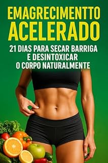 Livro Emagrecimento Acelerado: 21 Dias Para Secar Barriga e Desintoxicar o Corpo Naturalmente.: Um plano natural e eficaz para eliminar gordura abdominal, desinchar o corpo e transformar sua saúde.