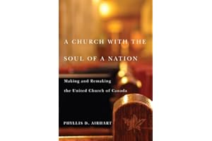 A Church with the Soul of a Nation: Making and Remaking the United Church of Canada (McGill-Queen's Studies in the History of