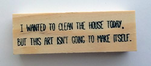 Altered Attic Mounted Rubber Stamp: I Wanted to Clean the House Today but This Art Isn't Going to Make Itself