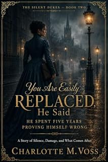 Livro "You Are Easily Replaced," He Said — He Spent Five Years Proving Himself Wrong: A Victorian Romance of Pride, Regret and Unexpected Return (THE SILENT DUKES Livro 2)