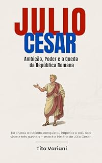 Livro JULIO CÉSAR: Ambição, Poder e a Queda da República Romana
