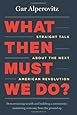 What Then Must We Do?: Straight Talk about the Next American Revolution