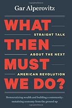 What Then Must We Do?: Straight Talk about the Next American Revolution
