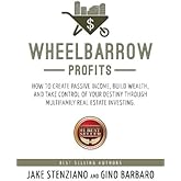 Wheelbarrow Profits: How To Create Passive Income, Build Wealth, And Take Control Of Your Destiny Through Multifamily Real Estate Investing