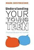 Understanding Your Young Teen: Practical Wisdom for Parents by Mark Oestreicher