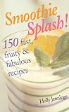 Smoothie Splash!: 150 Fast, Fruity & Fabulous Recipes by