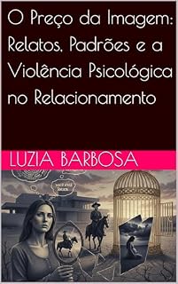 Livro O Preço da Imagem: Relatos, Padrões e a Violência Psicológica no Relacionamento (O Mito do Gaúcho Perfeito: Desvendando o Orgulho Exagerado e o Machismo Oculto)