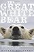 The Great White Bear: A Natural and Unnatural History of the Polar Bear