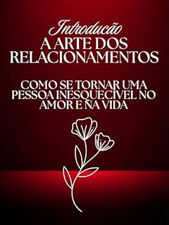 Livro A arte dos relacionamentos: Como se Tornar Uma Pessoa Inesquecível no Amor e na Vida