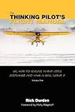 The Thinking Pilot's Flight Manual: Or, How to Survive Flying Little Airplanes and Have a Ball Doing It