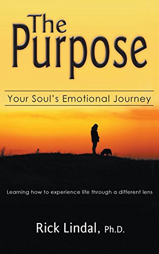 The Purpose: Your Soul's Emotional Journey: Learning How to Experience Life Through a Different Lens The Purpose: Your Soul's Emotional Journey: Learning How to Experience Life Through a Different Lens