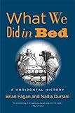 What We Did in Bed: A Horizontal History by Brian Fagan, Nadia Durrani