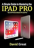 A SIMPLE GUIDE TO MASTERING THE IPAD PRO : Tips and