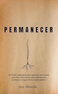 Livro Permanecer: Eu Fiquei: memórias de quem aprendeu cedo onde — e como — ficar. Uma história sobre sobrevivência, escolhas e a coragem de não repetir padrões.