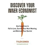 Discover Your Inner Economist: Use Incentives to Fall in Love, Survive Your Next Meeting, and Motivate Your Den tist