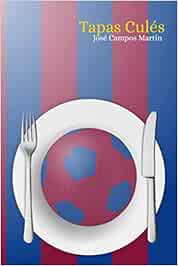 Tapas Culés.: FC Barcelona. Cocina. Repostería. Recetas. Homenaje a los mejores Futbolistas de la Historia (1.899-Hoy).Luis Suarez. Cruyff.Maradona.Ronaldinho.Messi…