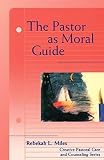 The Pastor as Moral Guide (Creative Pastoral Care and Counseling) by Rebekah Miles