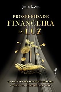 Livro Prosperidade Financeira em Luz: Um Manual para Superar a Si Mesmo e Viver com Sabedoria o Sucesso