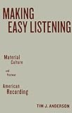Making Easy Listening: Material Culture and Postwar American Recording (Commerce and Mass Culture) by Tim Anderson