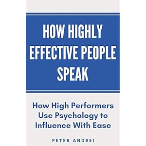 How Highly Effective People Speak: How High Performers Use Psychology to Influence With Ease (Speak for Success)
