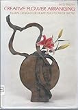 Creative Flower Arranging: Floral Design for Home and Flower Show by Betty Belcher, Denise Hoage