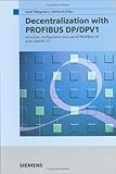Decentralization with PROFIBUS DP/DPV1 : Architecture and Fundamentals, Configuration and Use with SIMATIC S7, Weigmann, Josef and Kilian, Gerhard, 3895782181