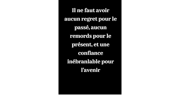 Il Ne Faut Avoir Aucun Regret Pour Le Passe Aucun Remords Pour Le Present Et Une Confiance Inebranlable Pour L Avenir Carnet De Notes Ligne Idee De Cadeau Pour Vos Amis French
