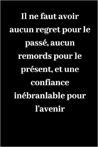 Il Ne Faut Avoir Aucun Regret Pour Le Passe Aucun Remords Pour Le Present Et Une Confiance Inebranlable Pour L Avenir Carnet De Notes Ligne Idee De Cadeau Pour Vos Amis French