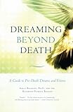 Dreaming Beyond Death: A Guide to Pre-Death Dreams and Visions by Kelly Bulkeley