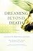 Dreaming Beyond Death: A Guide to Pre-Death Dreams and Visions by Kelly Bulkeley