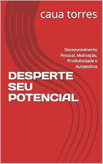 Livro DESPERTE SEU POTENCIAL: Desenvolvimento Pessoal, Motivação, Produtividade e Autoestima (Desenvolvimento Pessoal Essencial Livro 1)