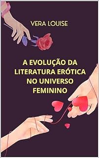 Livro A Evolução da Literatura Erótica no Universo Feminino: Explorando a Importância da Leitura de Romances Eróticos para as Mulheres e a Quebra de Preconceitos e Tabus