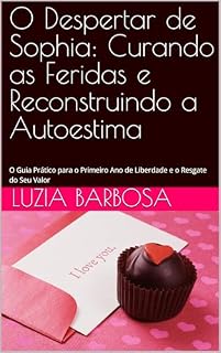 Livro O Despertar de Sophia: Curando as Feridas e Reconstruindo a Autoestima: O Guia Prático para o Primeiro Ano de Liberdade e o Resgate do Seu Valor