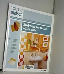 Embellir les murs et les sols - Tout sur la maison Tome 4
