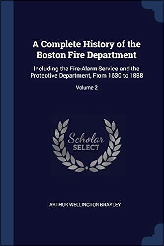 A Complete History of the Boston Fire Department: Including the Fire-Alarm Service and the Protective Department, From 1630 to 1888; Volume 2