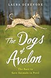 The Dogs of Avalon: The Race to Save Animals in Peril by Laura Schenone