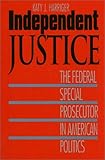Independent Justice : The Federal Special Prosecutor in American Politics, Harriger, Katy J., 0700605355