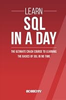 SQL: Learn SQL in a Day! - The Ultimate Crash Course to Learning the Basics of SQL in No Time 1517264316 Book Cover