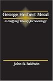 George Herbert Mead : A Unifying Theory for Sociology, Baldwin, John D., 078729148X