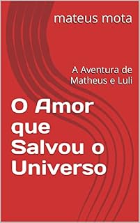 Livro O Amor que Salvou o Universo: A Aventura de Matheus e Luli (SAGA Livro 1)