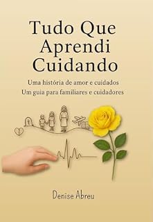 Livro Tudo Que Aprendi Cuidando: Uma História de Amor e Cuidados - Um Guia para Familiares e Cuidadores