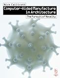Computer-Aided Manufacture in Architecture - The Pursuit of Novelty by Nick Callicott