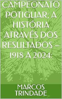 Livro CAMPEONATO POTIGUAR; A HISTÓRIA ATRAVÉS DOS RESULTADOS – 1918 A 2024: